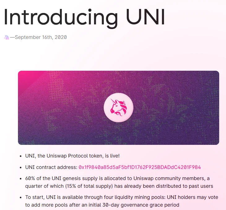 Uniswap's blog post Introducing UNI, 16 September 2020: UNI, the Uniswap Protocol token, is live; 60% of the genesis supply goes to Uniswap community members, a quarter of which has already been distributed to past users; UNI is available through four liquidity mining pools.