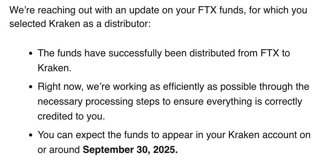 An email from Kraken: an update on your FTX funds, for which you selected Kraken as a distributor. The funds have successfully been distributed from FTX to Kraken; Kraken is working through the processing steps; you can expect the funds to appear in your Kraken account on or around September 30, 2025.