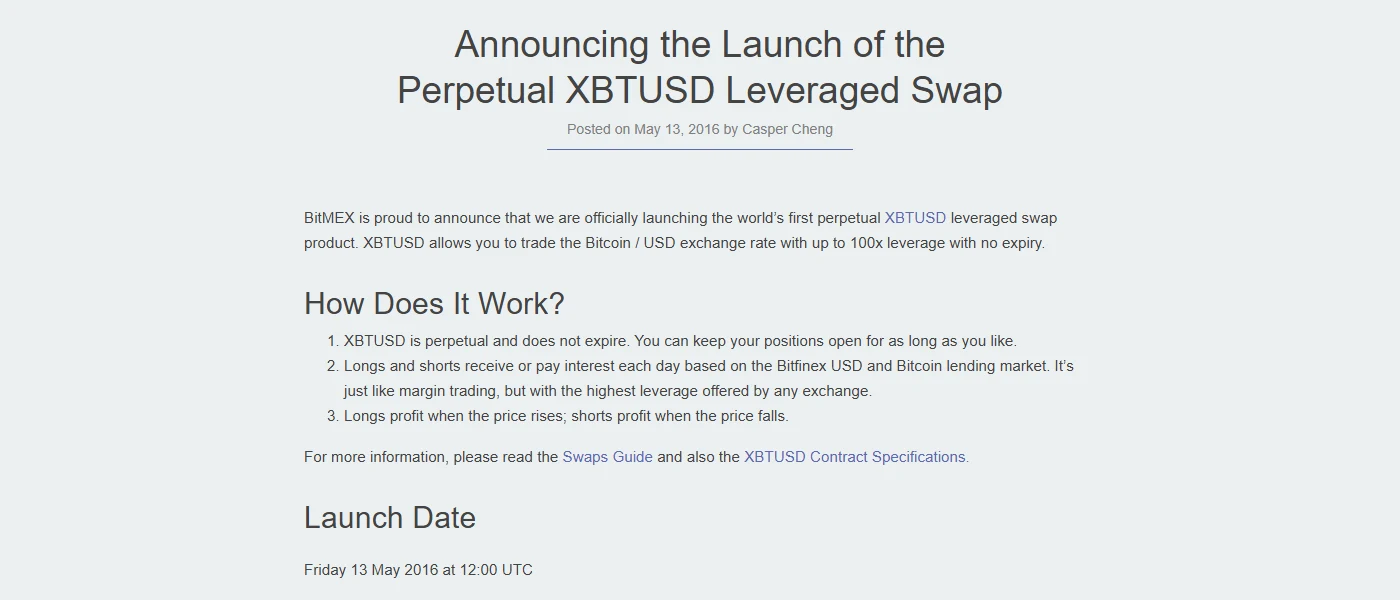 BitMEX's blog post of 13 May 2016, Announcing the Launch of the Perpetual XBTUSD Leveraged Swap: a Bitcoin/USD contract with up to 100x leverage and no expiry, where longs and shorts pay or receive interest each day.